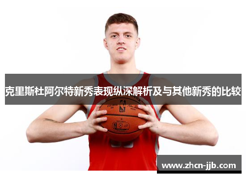 克里斯杜阿尔特新秀表现纵深解析及与其他新秀的比较