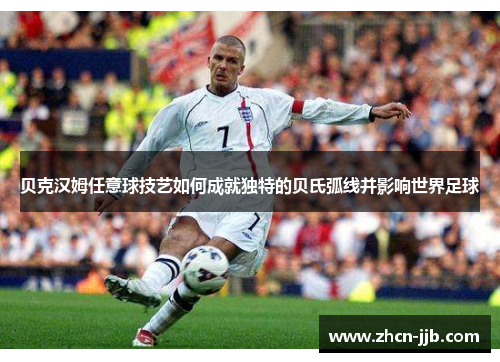 贝克汉姆任意球技艺如何成就独特的贝氏弧线并影响世界足球
