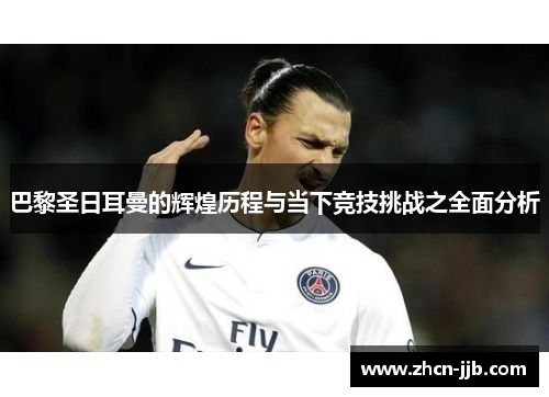 巴黎圣日耳曼的辉煌历程与当下竞技挑战之全面分析