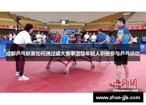 成都乒乓联赛如何通过盛大赛事激励年轻人积极参与乒乓运动