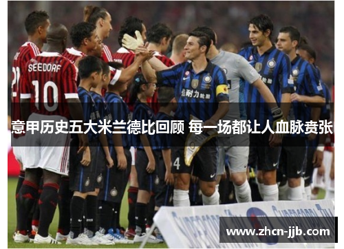 意甲历史五大米兰德比回顾 每一场都让人血脉贲张