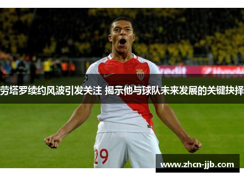 劳塔罗续约风波引发关注 揭示他与球队未来发展的关键抉择