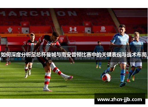 如何深度分析足总杯曼城与南安普顿比赛中的关键表现与战术布局