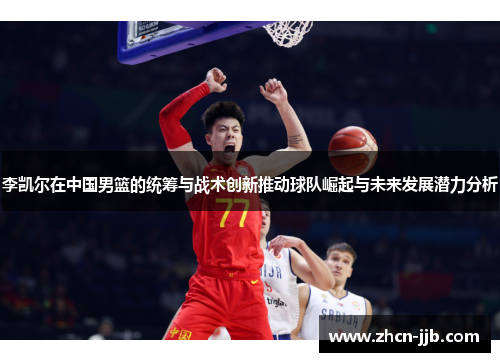 李凯尔在中国男篮的统筹与战术创新推动球队崛起与未来发展潜力分析
