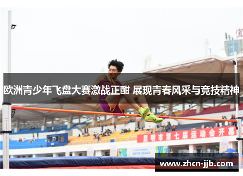 欧洲青少年飞盘大赛激战正酣 展现青春风采与竞技精神