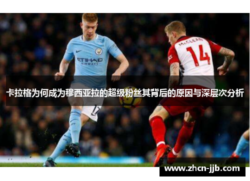 卡拉格为何成为穆西亚拉的超级粉丝其背后的原因与深层次分析
