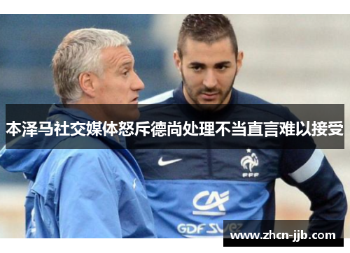 本泽马社交媒体怒斥德尚处理不当直言难以接受