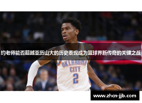 约老师能否超越亚历山大的历史表现成为篮球界新传奇的关键之战