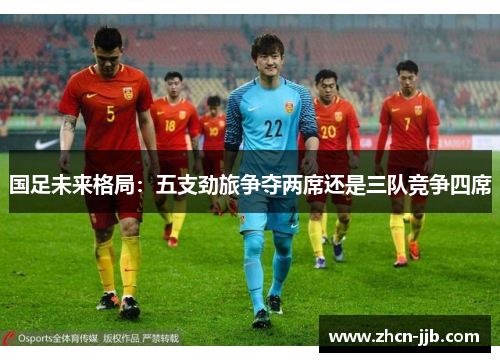 国足未来格局：五支劲旅争夺两席还是三队竞争四席