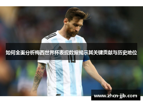 如何全面分析梅西世界杯表现数据揭示其关键贡献与历史地位