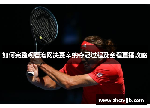 如何完整观看澳网决赛辛纳夺冠过程及全程直播攻略