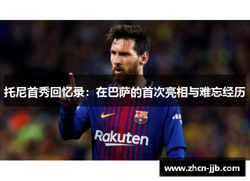 托尼首秀回忆录：在巴萨的首次亮相与难忘经历