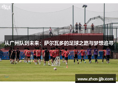 从广州队到未来：萨尔瓦多的足球之路与梦想追寻