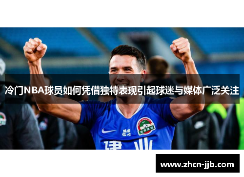 冷门NBA球员如何凭借独特表现引起球迷与媒体广泛关注