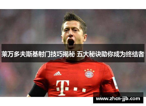 莱万多夫斯基射门技巧揭秘 五大秘诀助你成为终结者