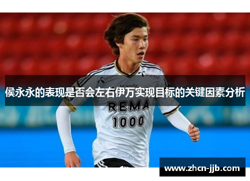 侯永永的表现是否会左右伊万实现目标的关键因素分析