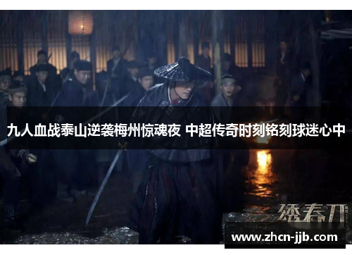 九人血战泰山逆袭梅州惊魂夜 中超传奇时刻铭刻球迷心中