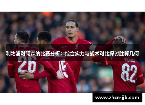 利物浦对阿森纳比赛分析：综合实力与战术对比探讨胜算几何