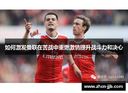 如何激发曼联在苦战中重燃激情提升战斗力和决心