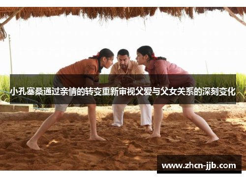 小孔塞桑通过亲情的转变重新审视父爱与父女关系的深刻变化