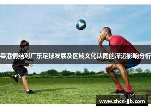 粤港情结对广东足球发展及区域文化认同的深远影响分析