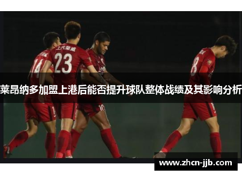 莱昂纳多加盟上港后能否提升球队整体战绩及其影响分析