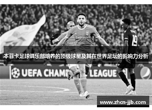 本菲卡足球俱乐部培养的顶级球星及其在世界足坛的影响力分析