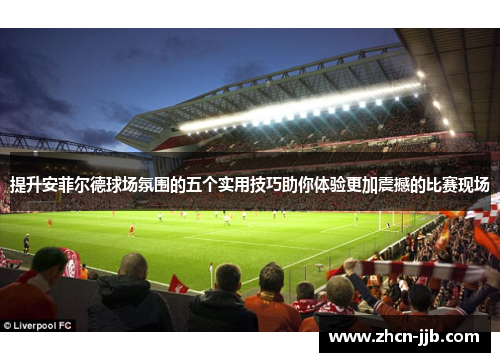 提升安菲尔德球场氛围的五个实用技巧助你体验更加震撼的比赛现场