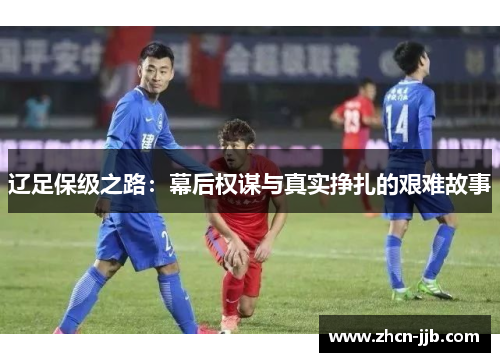 辽足保级之路：幕后权谋与真实挣扎的艰难故事