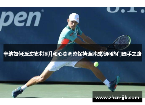 辛纳如何通过技术提升和心态调整保持连胜成澳网热门选手之路