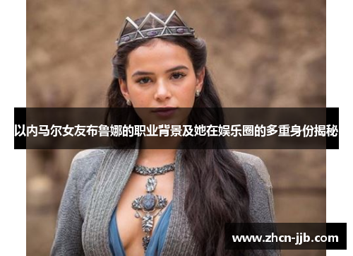 以内马尔女友布鲁娜的职业背景及她在娱乐圈的多重身份揭秘