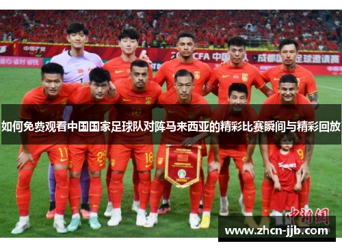 如何免费观看中国国家足球队对阵马来西亚的精彩比赛瞬间与精彩回放