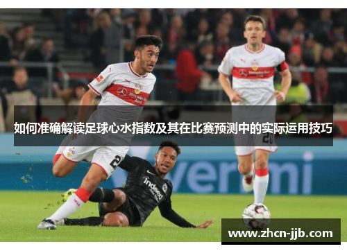 如何准确解读足球心水指数及其在比赛预测中的实际运用技巧